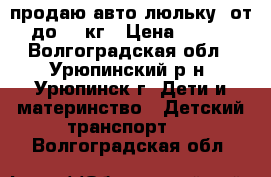 продаю авто люльку  от 0 до 13 кг › Цена ­ 1 300 - Волгоградская обл., Урюпинский р-н, Урюпинск г. Дети и материнство » Детский транспорт   . Волгоградская обл.